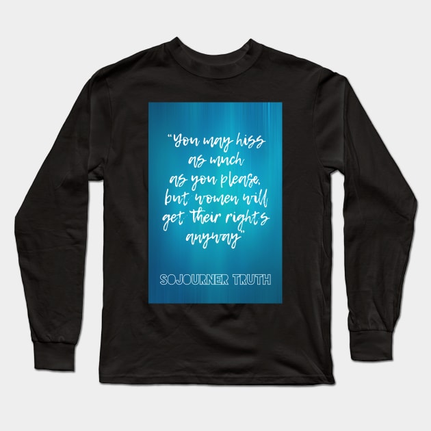 Sojourner Truth feminist quote: You may hiss as much as you please, but women will get their rights anyway Long Sleeve T-Shirt by victoriaarden